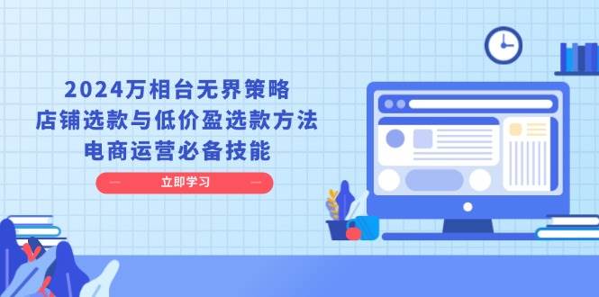 2024万相台无界策略，店铺选款与低价盈选款方法，电商运营必备技能-冰妍网