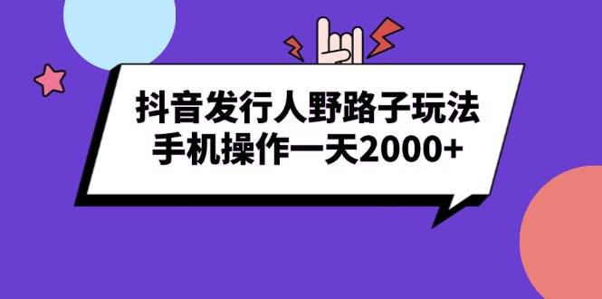 抖音发行人野路子玩法，手机操作一天2000+-冰妍网