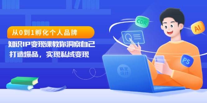 从0到1孵化个人品牌，知识IP变现课教你洞察自己，打造爆品，实现私域变现-冰妍网