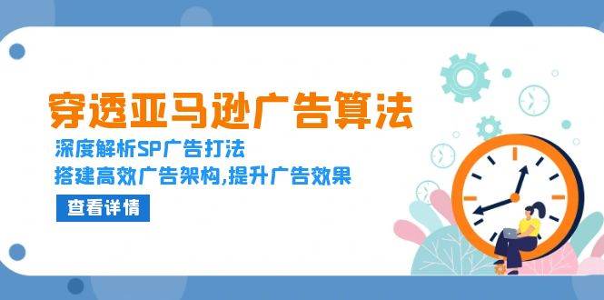 穿透亚马逊广告算法，深度解析SP广告打法，搭建高效广告架构,提升广告效果-冰妍网