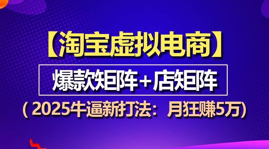 【淘宝虚拟项目】2025牛逼新打法：爆款矩阵+店矩阵，月狂赚5万-冰妍网