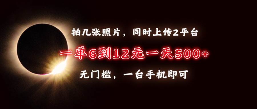 拍几张照片，同时上传2平台，一单6到12元，一天轻松500+，无门槛，一台…-冰妍网