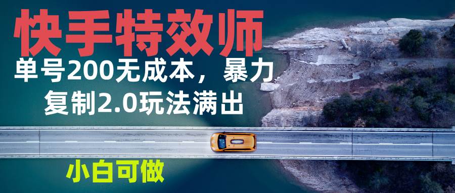 快手特效师2.0，单号200收益0成本满出，小白可做-冰妍网