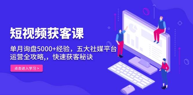 短视频获客课，单月询盘5000+经验，五大社媒平台运营全攻略,，快速获客…-冰妍网