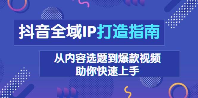 抖音全域IP打造指南，从内容选题到爆款视频，助你快速上手-冰妍网