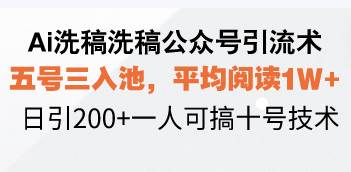 Ai洗稿洗稿公众号引流术，五号三入池，平均阅读1W+，日引200+一人可搞…-冰妍网