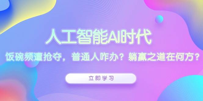 人工智能AI时代，饭碗频遭抢夺，普通人咋办？躺赢之道在何方？-冰妍网