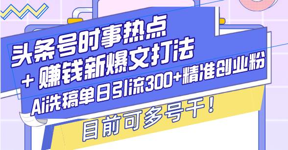 头条号时事热点＋赚钱新爆文打法，Ai洗稿单日引流300+精准创业粉，目前…-冰妍网