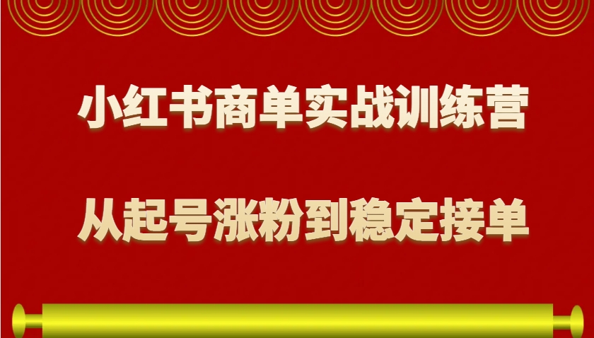 小红书商单实战训练营，从0到1教你如何变现，从起号涨粉到稳定接单，适合新手-冰妍网