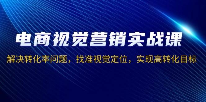 电商视觉营销实战课，解决转化率问题，找准视觉定位，实现高转化目标-冰妍网