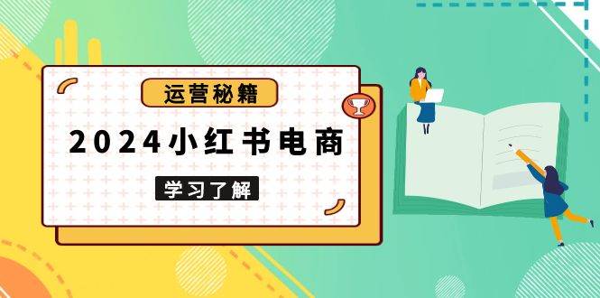 2024小红书电商教程，从入门到实战，教你有效打造爆款店铺，掌握选品技巧-冰妍网