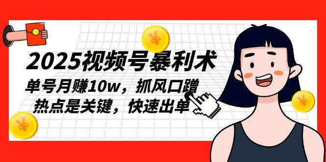 2025视频号暴利术，单号月赚10w，抓风口蹭热点是关键，快速出单-冰妍网