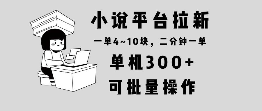 小说平台拉新，单机300+，两分钟一单4~10块，操作简单可批量。-冰妍网