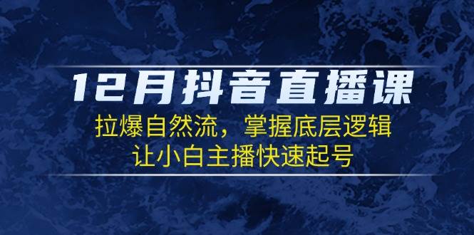 12月抖音直播课：拉爆自然流，掌握底层逻辑，让小白主播快速起号-冰妍网