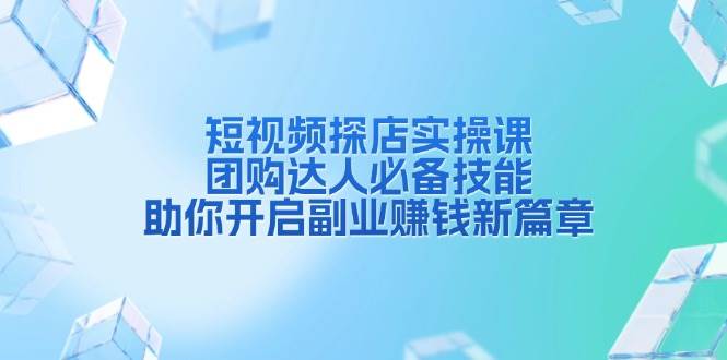 短视频探店实操课，团购达人必备技能，助你开启副业赚钱新篇章-冰妍网