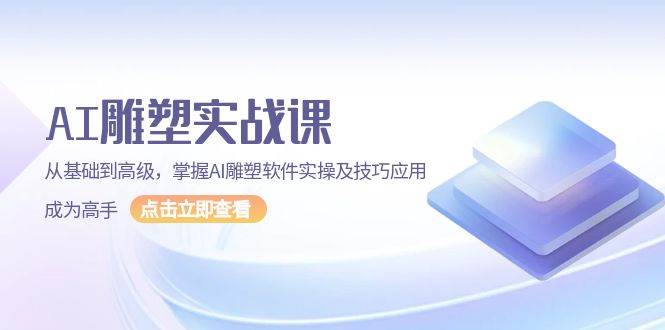 AI雕塑实战课，从基础到高级，掌握AI雕塑软件实操及技巧应用成为高手-冰妍网