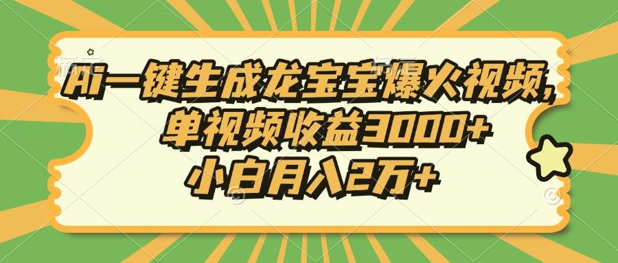 Ai一键生成龙宝宝爆火视频，单视频收益3000+，小白月入2万+-冰妍网