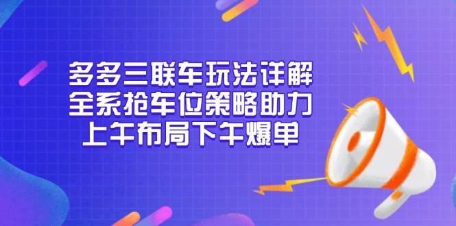 多多三联车玩法详解，全系抢车位策略助力，上午布局下午爆单-冰妍网