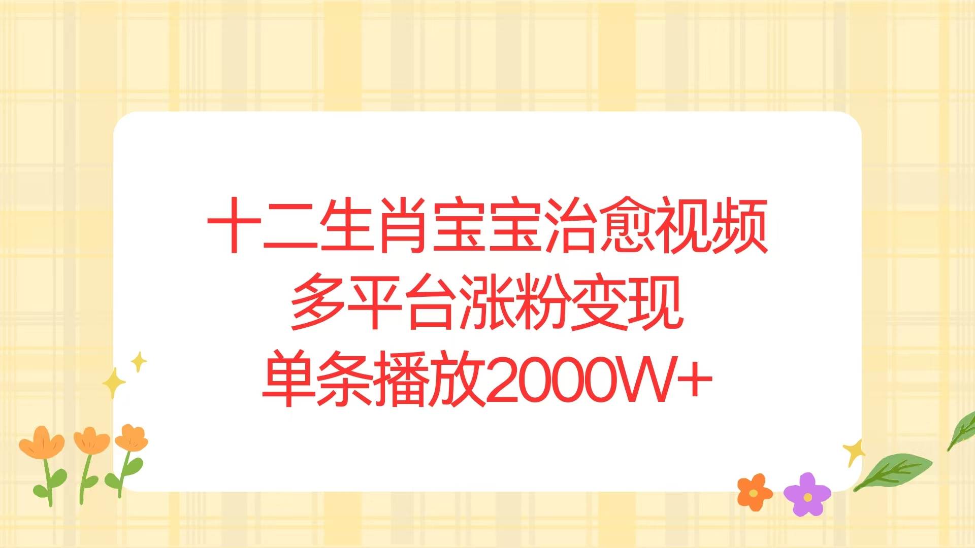 十二生肖宝宝治愈视频，多平台涨粉变现，单条播放2000W+-冰妍网