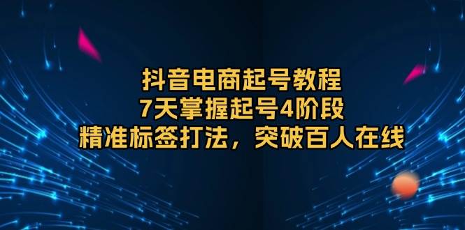 抖音电商起号教程，7天掌握起号4阶段，精准标签打法，突破百人在线-冰妍网