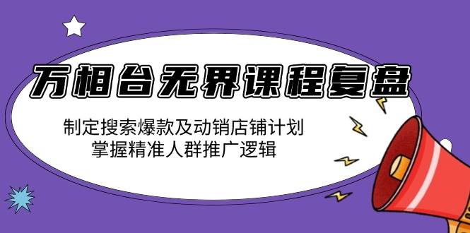 万相台无界课程复盘：制定搜索爆款及动销店铺计划，掌握精准人群推广逻辑-冰妍网