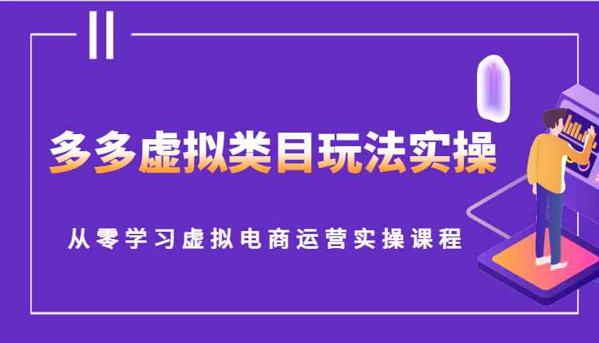 多多虚拟类目玩法实操，从零学习虚拟电商运营实操课程-冰妍网