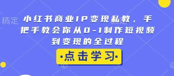 小红书商业IP变现私教，手把手教会你从0-1制作短视频到变现的全过程-冰妍网