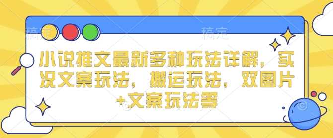 小说推文最新多种玩法详解，实况文案玩法，搬运玩法，双图片+文案玩法等-冰妍网