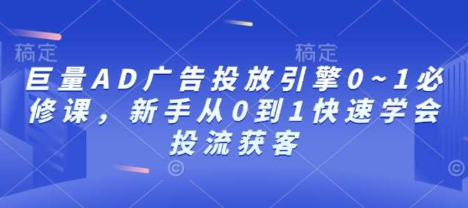 巨量AD广告投放引擎0~1必修课，新手从0到1快速学会投流获客-冰妍网