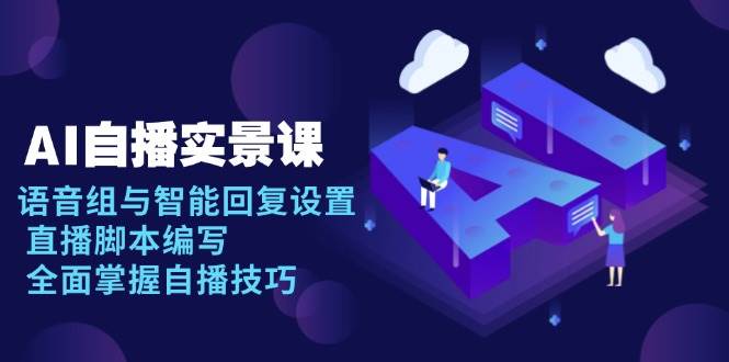 AI 自播 实景课：语音组与智能回复设置, 直播脚本编写, 全面掌握自播技巧-冰妍网