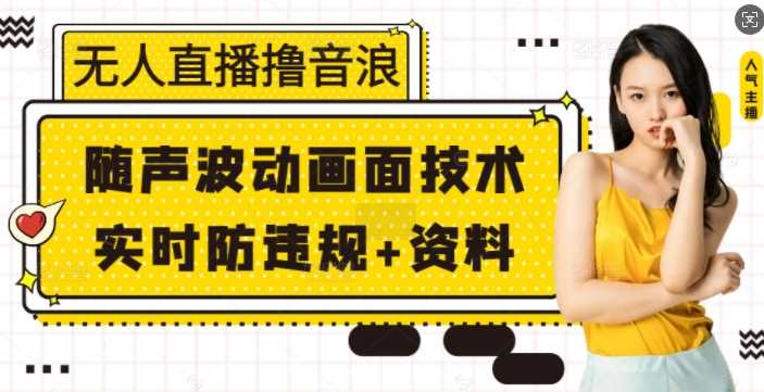 无人直播撸音浪+随声波动画面技术+实时防违规+资料【揭秘】-冰妍网