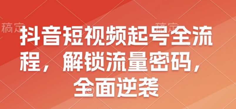 抖音短视频起号全流程，解锁流量密码，全面逆袭-冰妍网