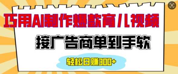 用AI制作情感育儿爆款视频，接广告商单到手软，日入200+-冰妍网