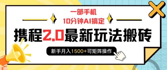 一部手机10分钟AI搞定，携程2.0最新玩法搬砖，新手月入1500+可矩阵操作-冰妍网