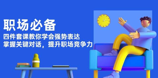 职场必备，四件套课教你学会强势表达，掌握关键对话，提升职场竞争力-冰妍网