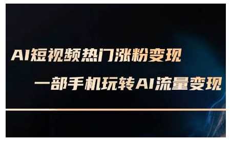 AI短视频热门涨粉变现课，AI数字人制作短视频超级变现实操课，一部手机玩转短视频变现-冰妍网