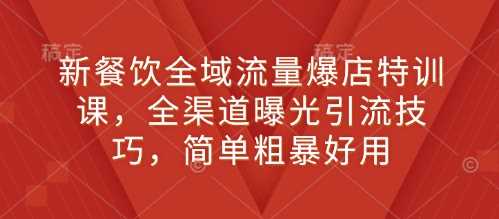 新餐饮全域流量爆店特训课，全渠道曝光引流技巧，简单粗暴好用-冰妍网