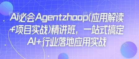 Ai必会Agent(应用解读+项目实战)精讲班，一站式搞定AI+行业落地应用实战-冰妍网