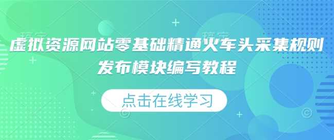 虚拟资源网站零基础精通火车头采集规则发布模块编写教程-冰妍网