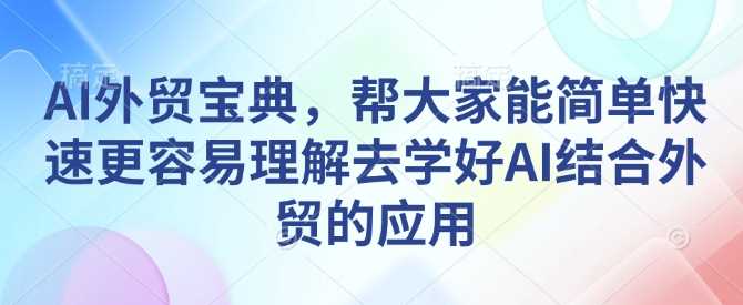 AI外贸宝典，帮大家能简单快速更容易理解去学好AI结合外贸的应用-冰妍网