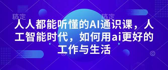 人人都能听懂的AI通识课，人工智能时代，如何用ai更好的工作与生活-冰妍网