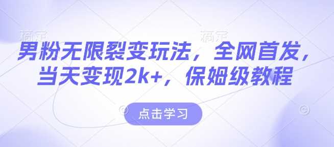 男粉无限裂变玩法，全网首发，当天变现2k+，保姆级教程【永久更新】【揭秘】-冰妍网