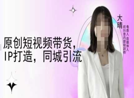 原创短视频带货，IP打造，同城引流-大晴自媒体教程-冰妍网