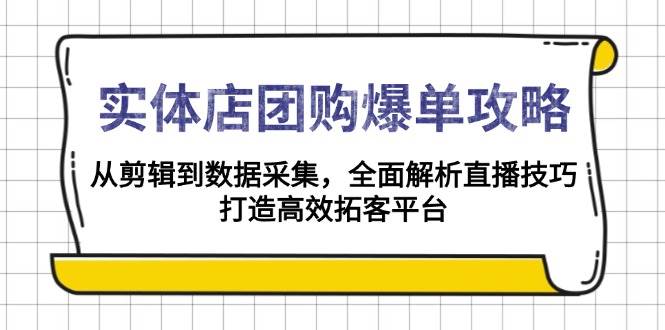 实体店-团购爆单攻略：从剪辑到数据采集，全面解析直播技巧，打造高效…-冰妍网