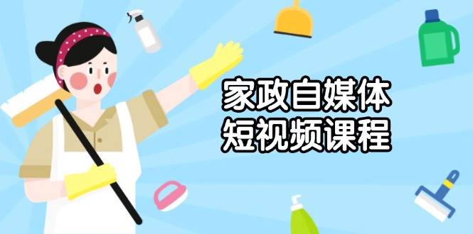 家政 自媒体短视频课程：从内容到发布，解析拍摄与剪辑技巧，打造爆款视频-冰妍网