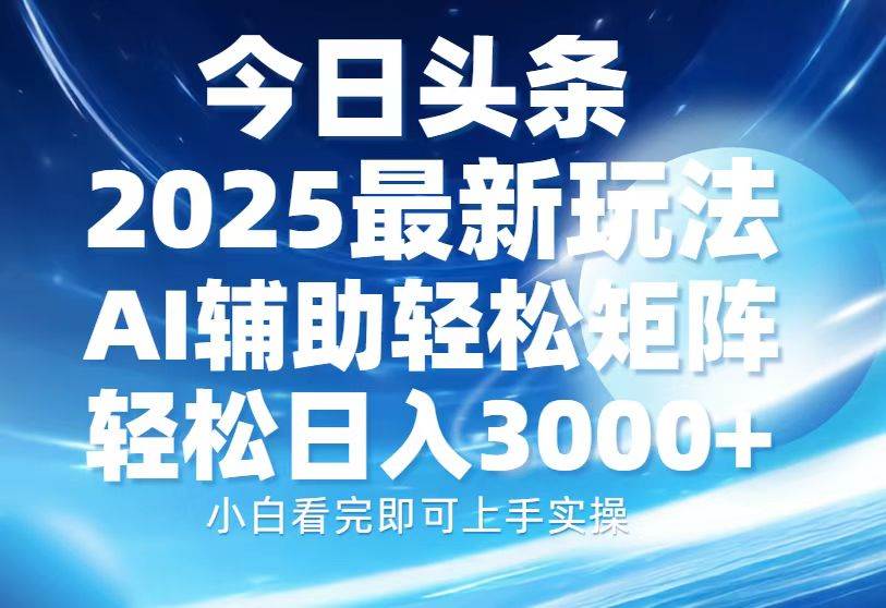 今日头条2025最新玩法，思路简单，复制粘贴，AI辅助，轻松矩阵日入3000+-冰妍网