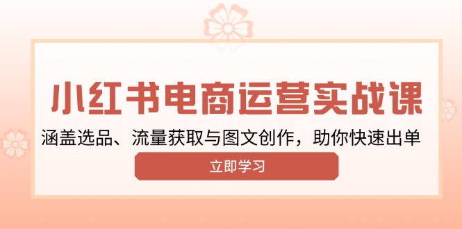 小红书变现运营实战课，涵盖选品、流量获取与图文创作，助你快速出单-冰妍网