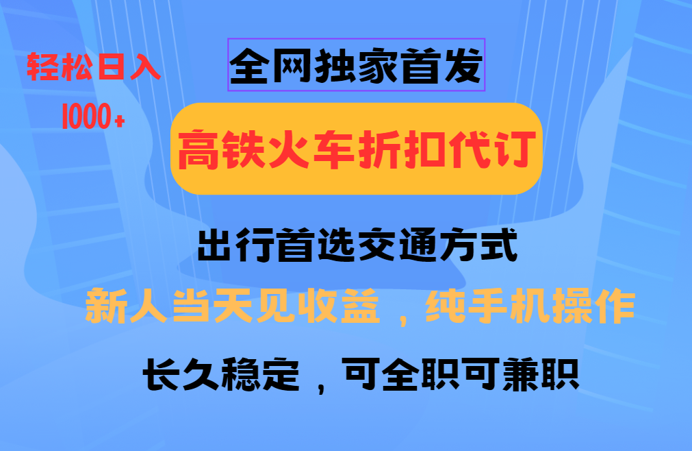 全网独家首发 全国高铁火车折扣代订 新手当日变现 纯手机操作 日入1000+-冰妍网