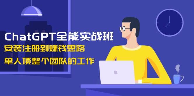 ChatGPT全能实战班，安装注册到赚钱思路，单人顶整个团队的工作-冰妍网