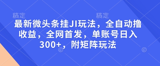 最新微头条挂JI玩法，全自动撸收益，全网首发，单账号日入300+，附矩阵玩法【揭秘】-冰妍网